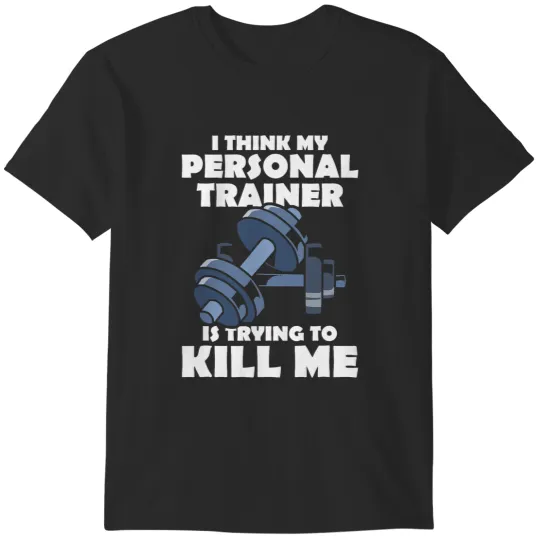 I Think My Personal Trainer Is Trying To Kill Me Gym Fitness T-Shirts