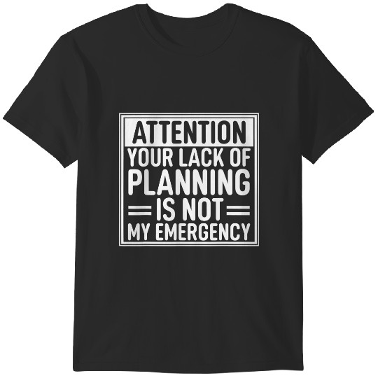 Discover attention your lack of planning is not my emergency t T-Shirts