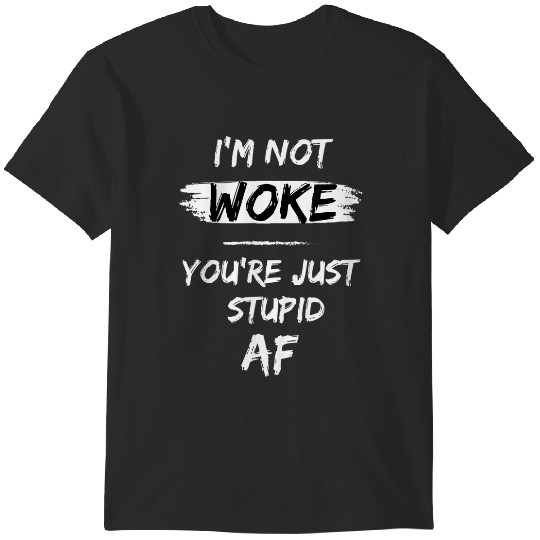 Discover i'm not woke, your just stupid af t T-Shirts