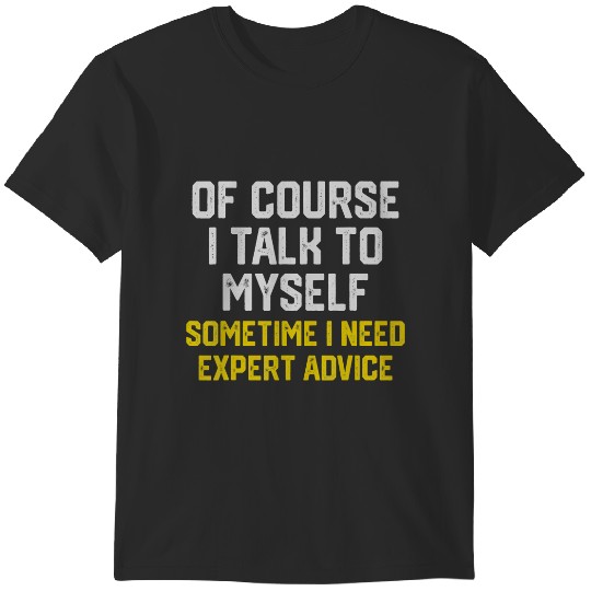 Discover of course i talk to myself sometimes i need expert advice t T-Shirts