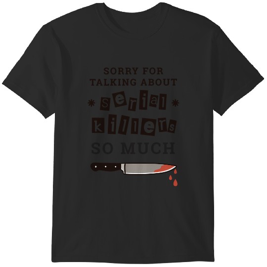 Discover Sorry For Talking About Serial Killers So Much T-Shirts