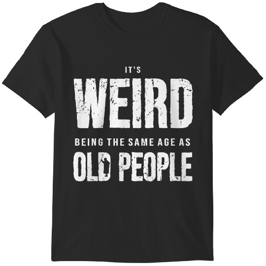 Discover It's Weird Being The Same Age As Old People Funny Honest  Gifts T-Shirts