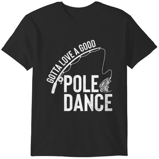 Gotta Love A Good Pole Dance Fishing Funny Fisherman Dad Trends Gift T-Shirts
