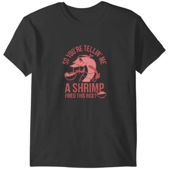 Shrimp Gift So Youre Telling Me A Shrimp Fried This Rice T-Shirts