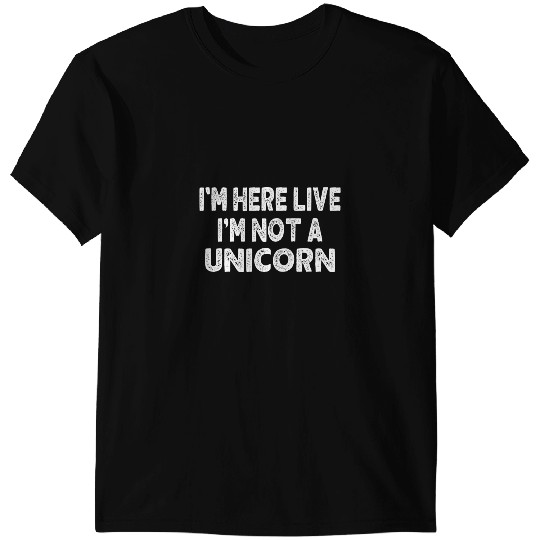 Unicorns Im Here Live Im Not a Unicorns Lover Funny Meme Men Women T-Shirts