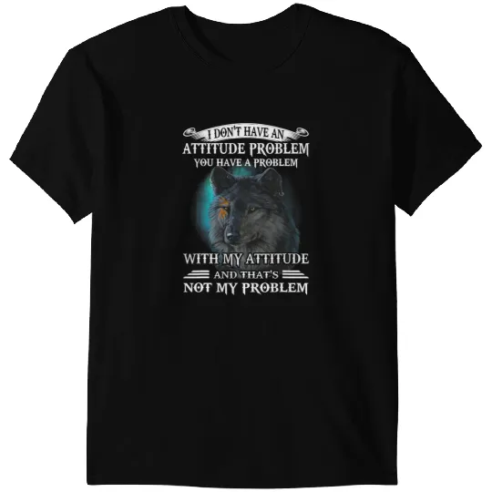 Wolves wolfs wolfs I Dont Have An Attitude Problem You Have A Problem Coyote Coyote T-Shirts