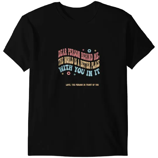 Dear Person Behind Me The World Is A Better Place With You 2 T-Shirts