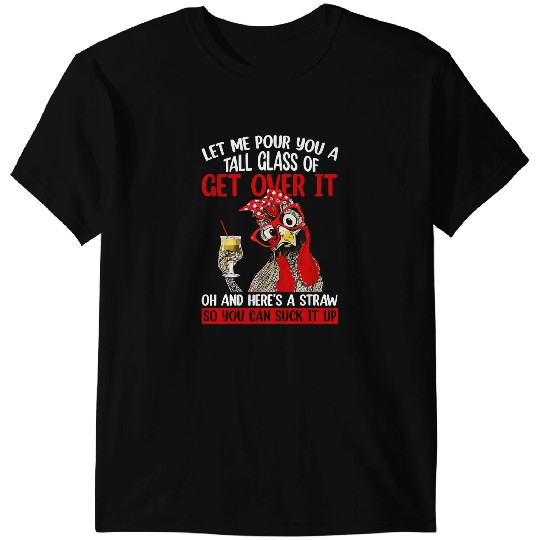 Chicken Poultry Let Me Pour You A Tall Glass Of Get Over It Chicken 152 T-Shirts