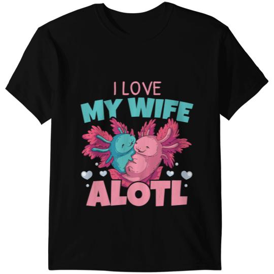 Axolotls Animals I Love My Wife Alotl Axolotls Lover Amphibian Animal HusbandAxo T-Shirts