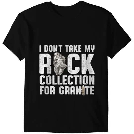 I Dont Take My Rock Collection For Granite Rock Collector T-Shirts