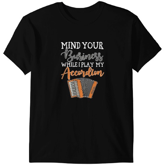 Accordion Lover Player Mind Your Business While Play My Accordion T-Shirts