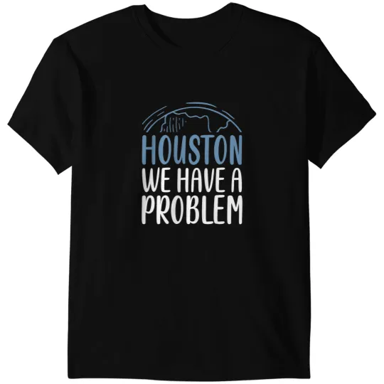 Astronomy Lover Houston We Have A Problem Funny Saying Tee for Astronomy Lov T-Shirts