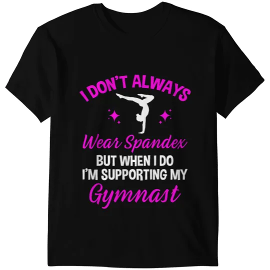I Dont Always Wear Spandex But I Do Supporting My Gymnast T-Shirts