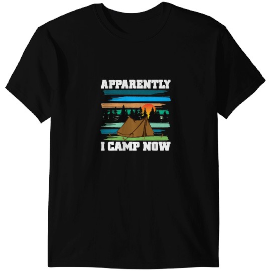 Camping Camp Funny Camping Apparently I Camp Now Outdoor Enthusiast Camper T-Shirts