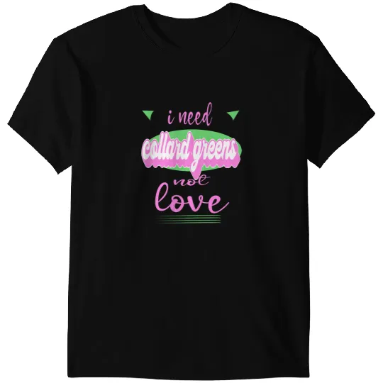 I Need Collard greens Not Love Funny antis Valentines T-Shirts