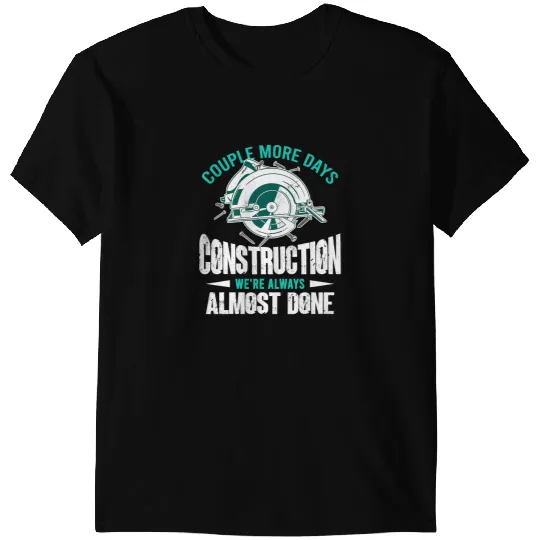 Couple More Days Construction Were Always Almosts Done Quote T-Shirts