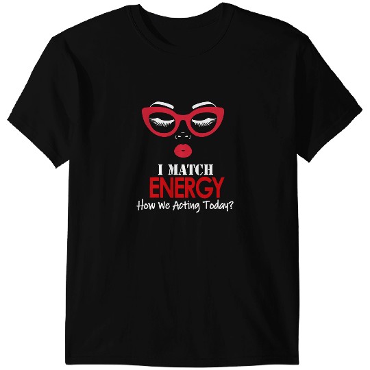 I Match Energy So Go Ahead And Decide How We Acting Today T-Shirts