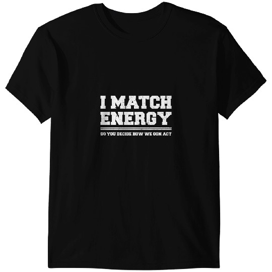 I Match Energy So YOU Decide How We Gon Act Quote Funny T-Shirts