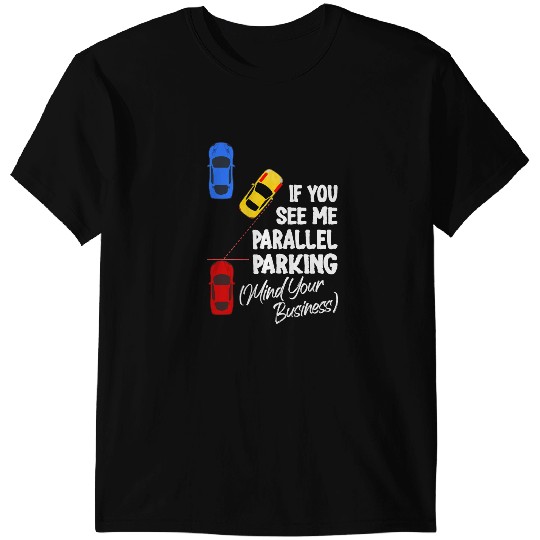 If You See Me Parallel Parking Mind Your Business T-Shirts