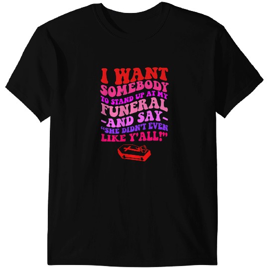 I Want Somebody To StandUp At My Funeral Quote T-Shirts