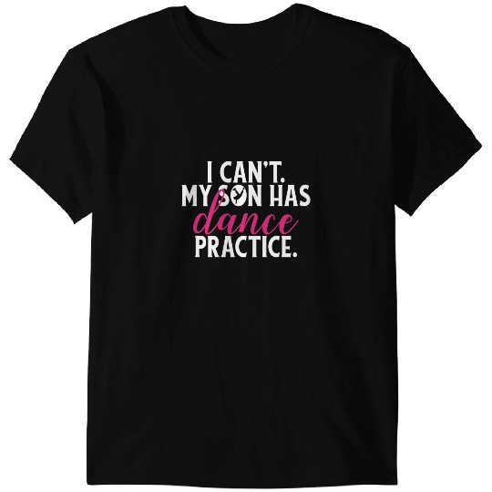 I Cant My Son Has Dance Practice Fun Mom T-Shirts