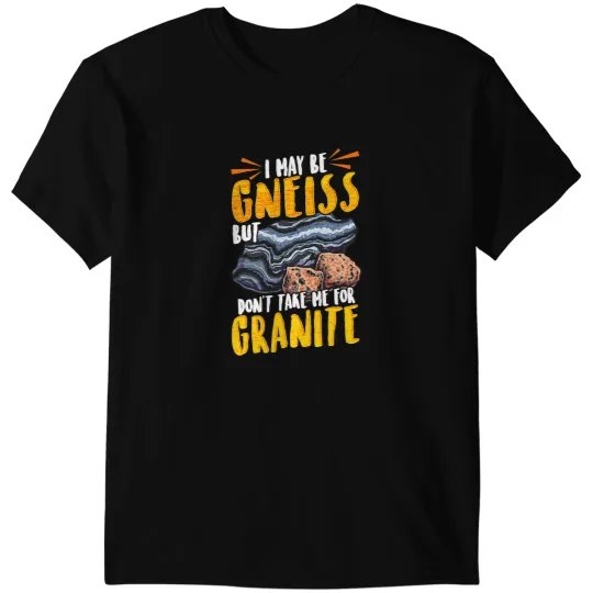 Funny Geology I May Be Gneiss But Dont Take Me For Granite T-Shirts