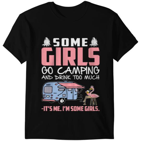 Pink Flamingo Some Girls Go Camping And Drink Too Much Its Me Im Some Girls Flamingos T-Shirts