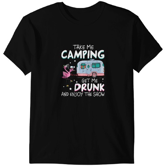 Pink Flamingo Camp Camping Take Me Camping Get Me Drunk Enjoy The Show Flamingo Tee1 Camper Flamingos T-Shirts