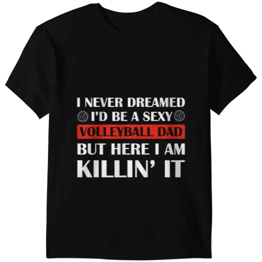 Volleyball Gift I Never Dreamed ID Be A Sexy Volleyball Dad Fathers Day T-Shirts