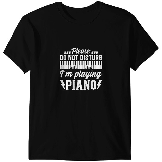Piano Music Keyboardist Player Please Do Not Disturb Im Playing Piano T-Shirts