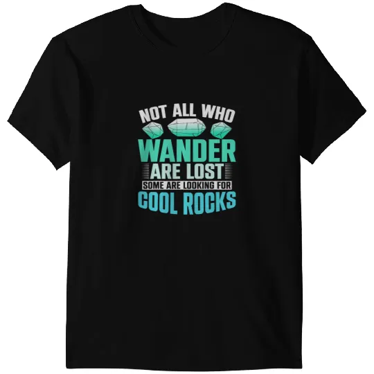Not All Who Wander Are Lost Some Are Looking For Cool Rocks 3 T-Shirts