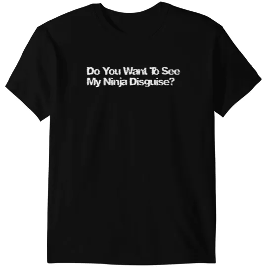 Do You Want To See My Ninja Disguise Flip T-Shirts