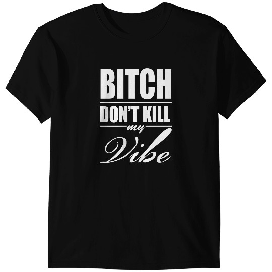 Bitch Dont Kill My Vibe T-Shirts