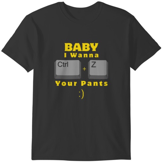 Baby i wnna Ctrl-+-Z your pants T-shirt