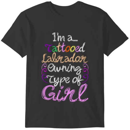 Im A Tattooed Labrador Owning Type Of Girl T-shirt