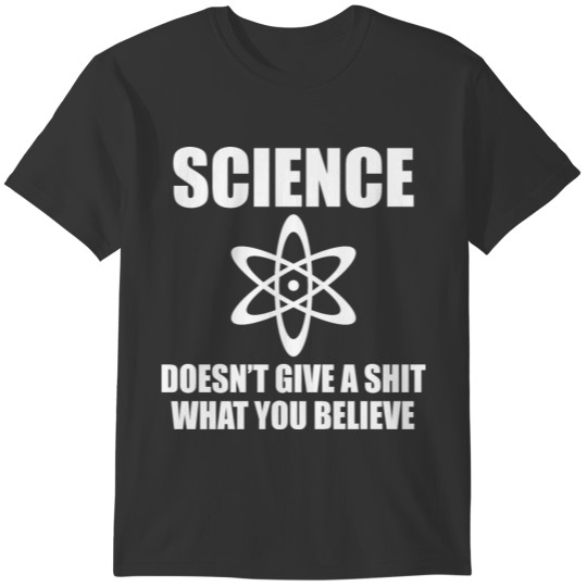SCIENCE DOESN'T GIVE A SHIT WHAT YOU BELIEVE T-shirt