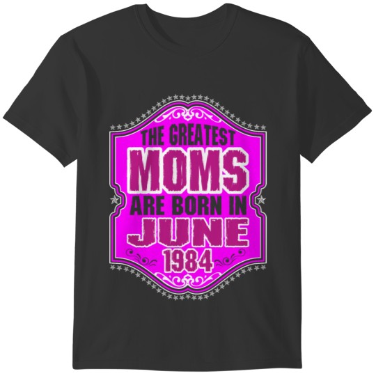 The Greatest Moms Are Born In June 1984 T-shirt