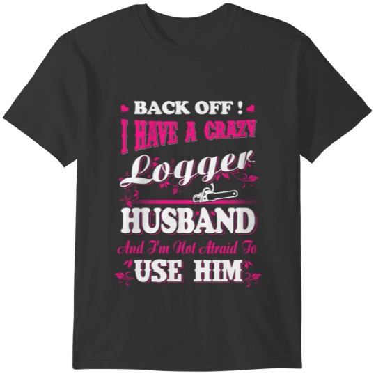 I have a crazy Logger T-Shirts T-shirt