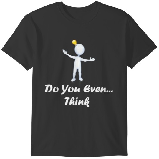 Do you even think? T-shirt
