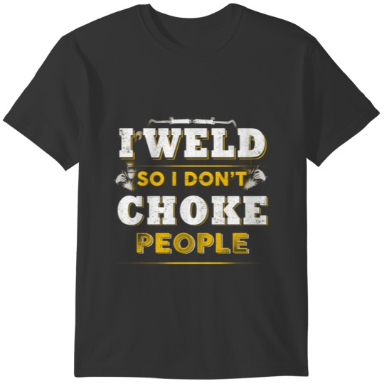 Welder I Weld So I Don't Choke People T-Shirts T-shirt