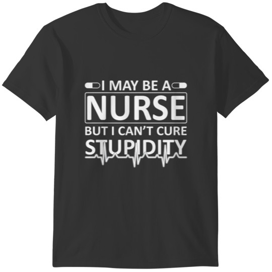 I May Be Nurse But I Cant Cure Stupid T-shirt
