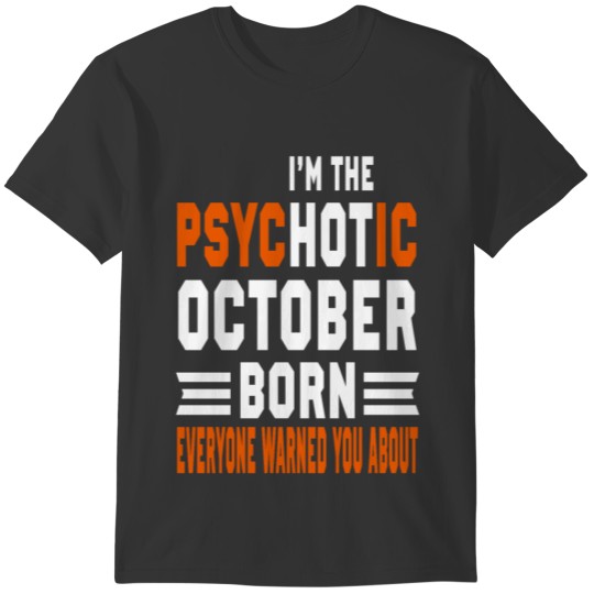 I AM THE PSYCHOTIC OCTOBER BORN OCTOBER BORN T-shirt