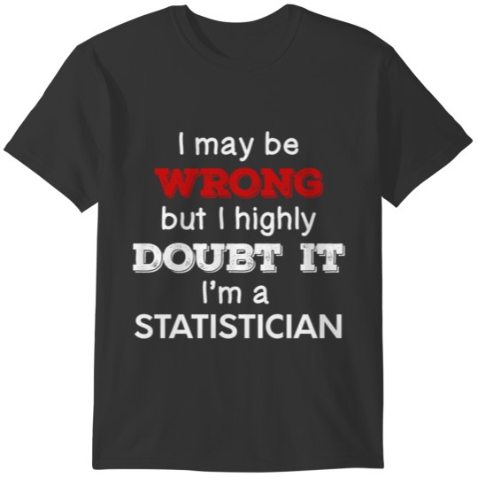 I May Be Wrong But I Highly Doubt It I'm Statistic T-shirt