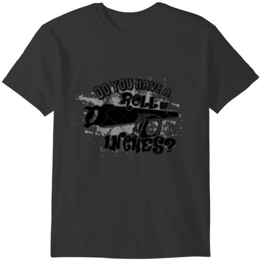 Do You Have a Roll of Inches - Black 04 T-shirt