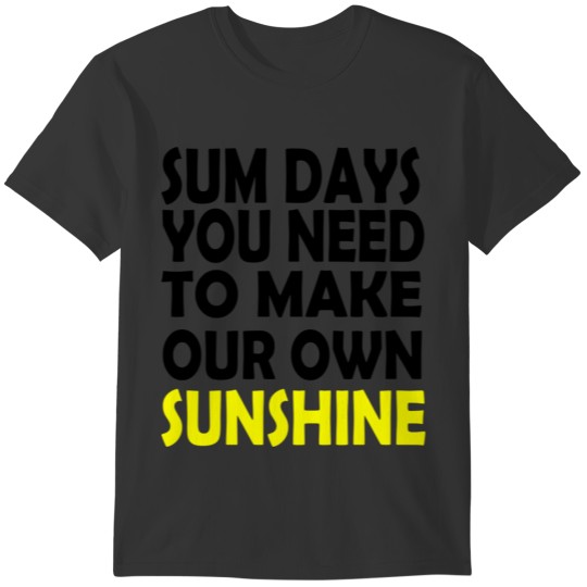 sum days you need to make your own sunshine b T-shirt
