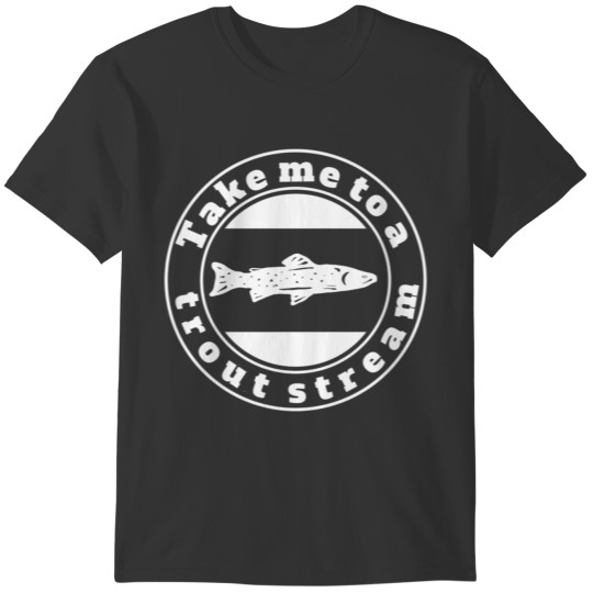 Take me to a trout stream T-shirt