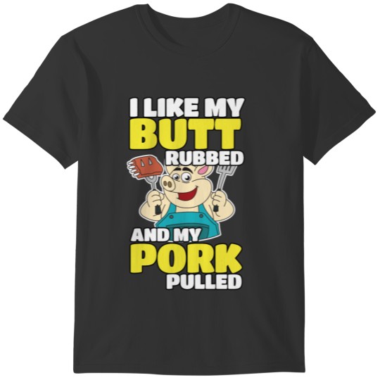 BBQ I Like my Butt Rubbed and my Pork Pulled T T-shirt