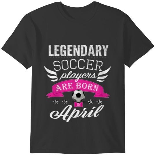 Legendary Soccer players are born in April girls T-shirt