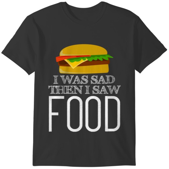 I Was Sad Then I Saw Food T-shirt