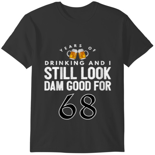 Years Of Drinking And I Still Look Dam Good For 68 T-shirt